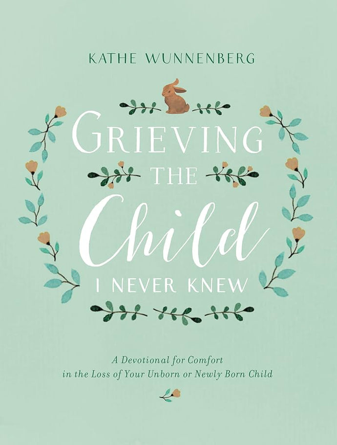 Grieving the Child I Never Knew: A Devotional for Comfort in the Loss of Your Unborn or Newly Born Child